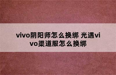 vivo阴阳师怎么换绑 光遇vivo渠道服怎么换绑